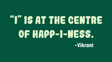 “I” is at the centre of happ-i-ness.