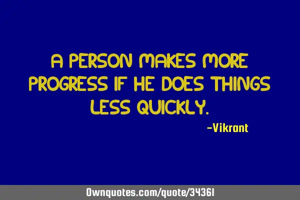 A person makes more progress if he does things less