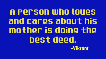 A person who loves and cares about his mother is doing the best deed.