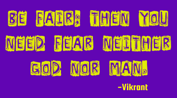 Be fair; then you need fear neither God nor man.