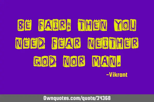 Be fair; then you need fear neither God nor