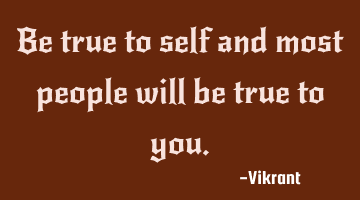 Be true to self and most people will be true to you.