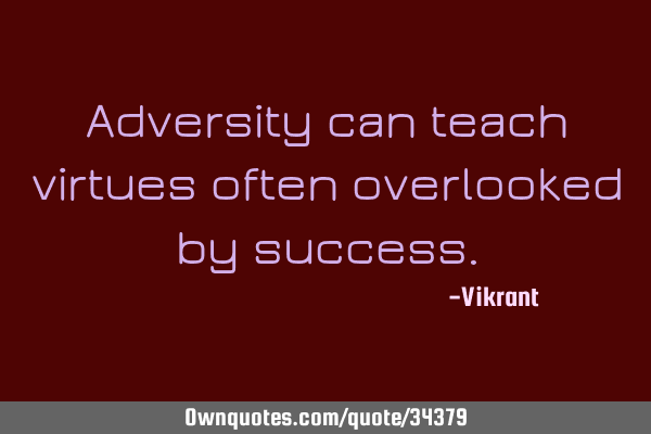 Adversity can teach virtues often overlooked by