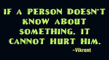 If a person doesn't know about something, it cannot hurt him.