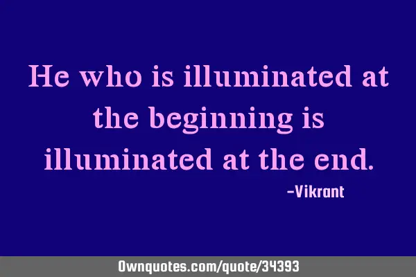 He who is illuminated at the beginning is illuminated at the