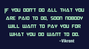 If you don't do all that you are paid to do, soon nobody will want to pay you for what you do want