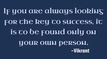If you are always looking for the key to success, it is to be found only on your own person.