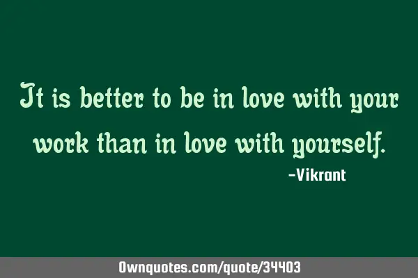 It is better to be in love with your work than in love with