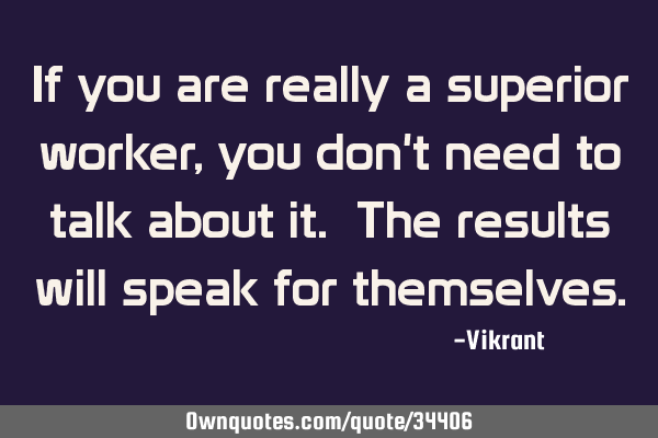 If you are really a superior worker, you don