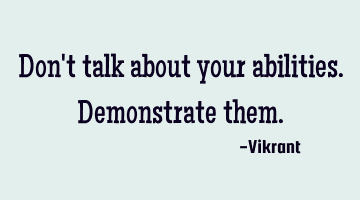 Don't talk about your abilities. Demonstrate them.