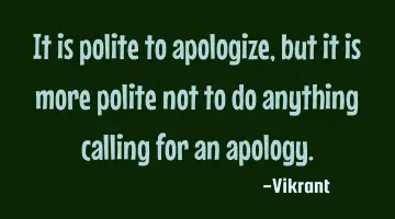 It is polite to apologize, but it is more polite not to do anything calling for an apology.