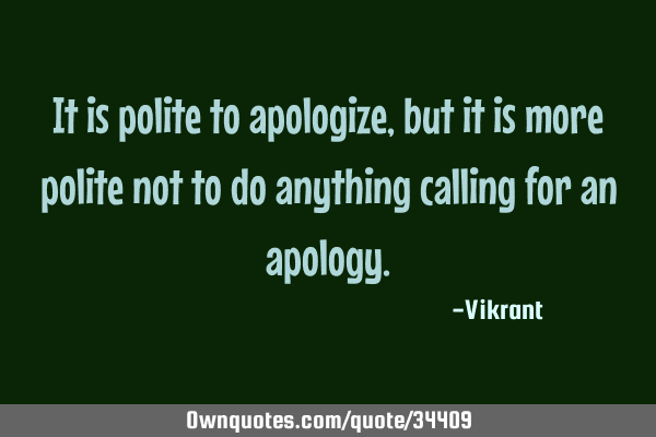 It is polite to apologize, but it is more polite not to do anything calling for an