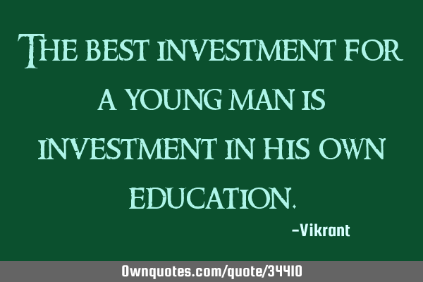 The best investment for a young man is investment in his own