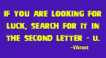 If you are looking for luck, search for it in the second letter - U.
