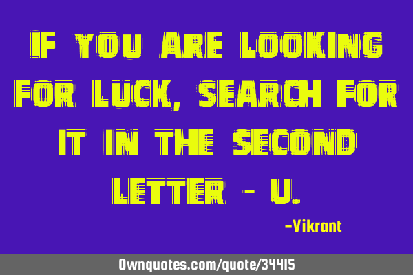 If you are looking for luck, search for it in the second letter - U