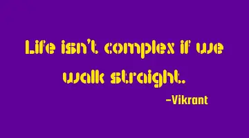 Life isn't complex if we walk straight.