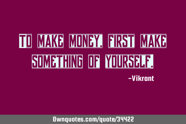 To make money, first make something of