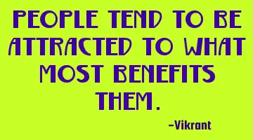 People tend to be attracted to what most benefits them.