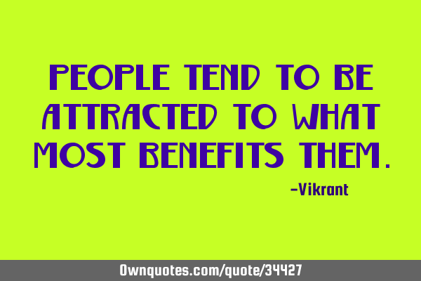 People tend to be attracted to what most benefits