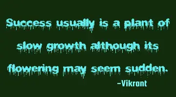 Success usually is a plant of slow growth although its flowering may seem sudden.