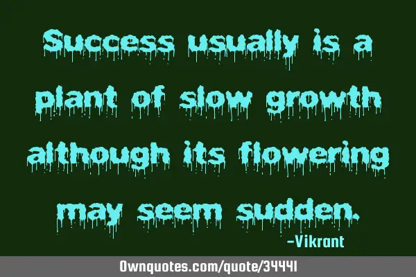 Success usually is a plant of slow growth although its flowering may seem