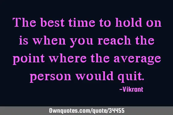 The best time to hold on is when you reach the point where the average person would