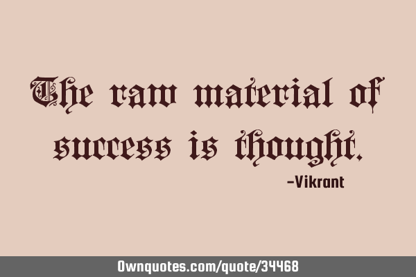 The raw material of success is
