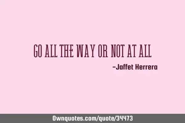 Go all the way or not at