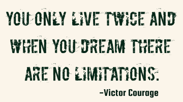 You only live twice and when you dream there are no limitations.