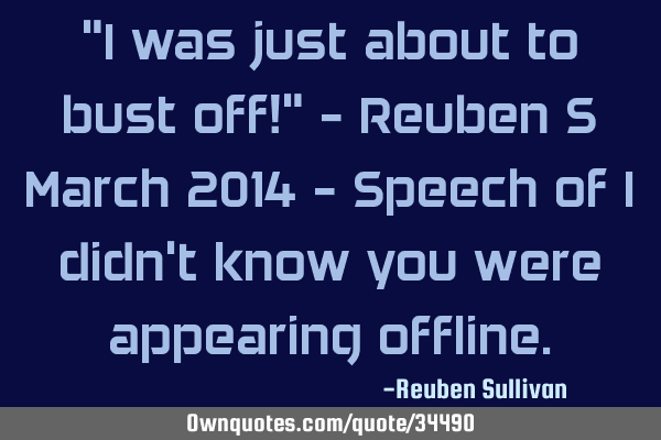 "I was just about to bust off!" - Reuben S March 2014 - Speech of I didn