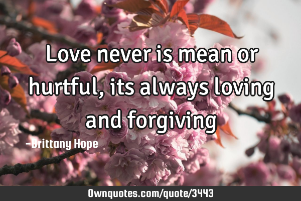 Love never is mean or hurtful, its always loving and