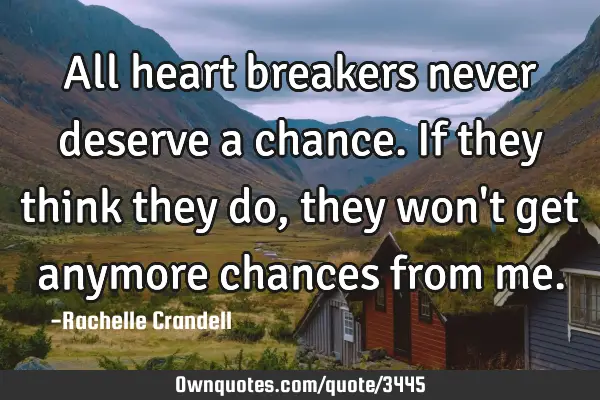 All heart breakers never deserve a chance. If they think they do, they won