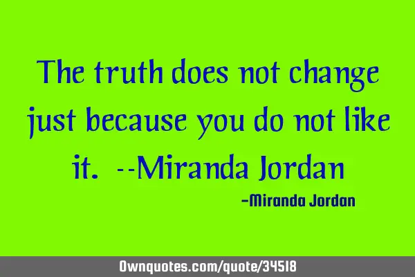 The truth does not change just because you do not like it. --Miranda J