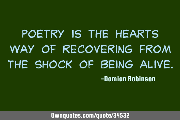 Poetry is the hearts way of recovering from the shock of being