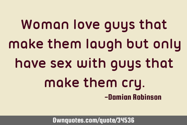Woman love guys that make them laugh but only have sex with guys that make them