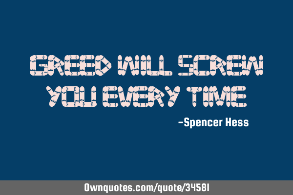 Greed will screw you every