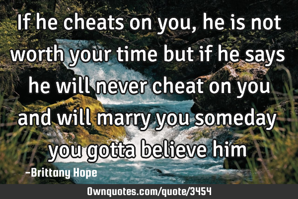 If he cheats on you, he is not worth your time but if he says he will never cheat on you and will