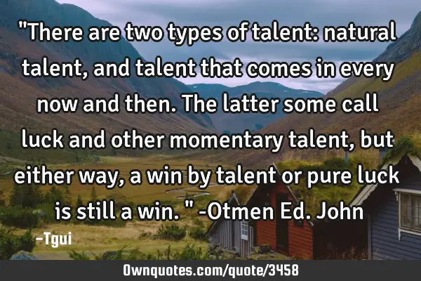 "There are two types of talent: natural talent, and talent that comes in every now and then. The