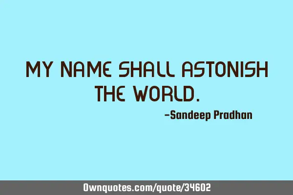 My name shall astonish the