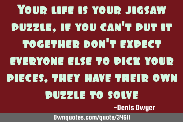 Your life is your jigsaw puzzle, if you can