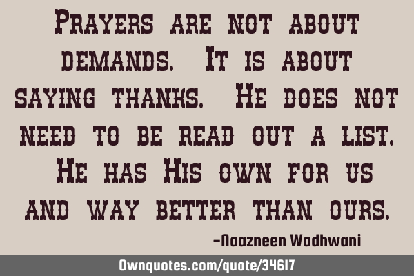 Prayers are not about demands. It is about saying thanks. He does not need to be read out a list. H