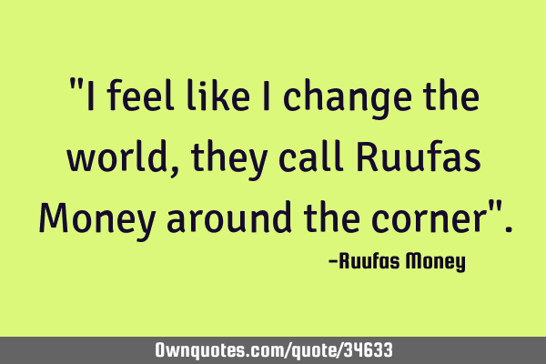 "I feel like I change the world,they call Ruufas Money around the corner"