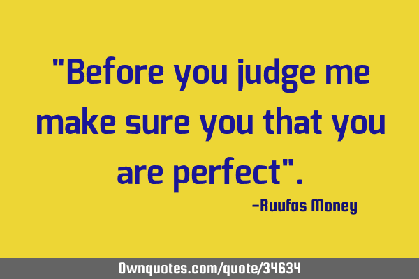 "Before you judge me make sure you that you are perfect"