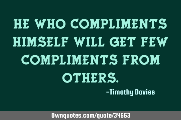 He who compliments himself will get few compliments from