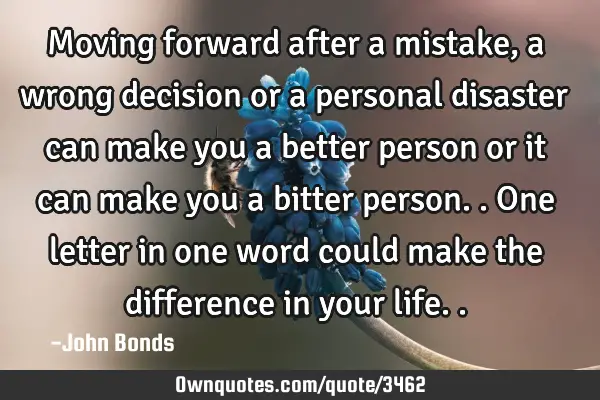 Moving forward after a mistake, a wrong decision or a personal disaster can make you a better