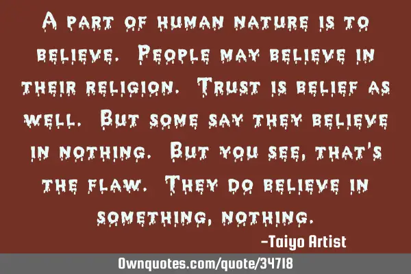 A part of human nature is to believe. People may believe in their religion. Trust is belief as