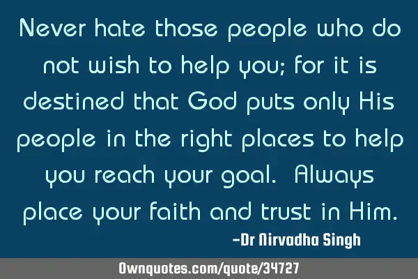 Never hate those people who do not wish to help you; for it is destined that God puts only His