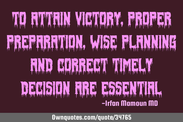 To attain victory, proper preparation, wise planning and correct timely decision are