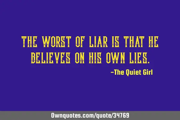 The worst of liar is that he believes on his own