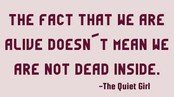 The fact that we are alive doesn´t mean we are not dead inside.